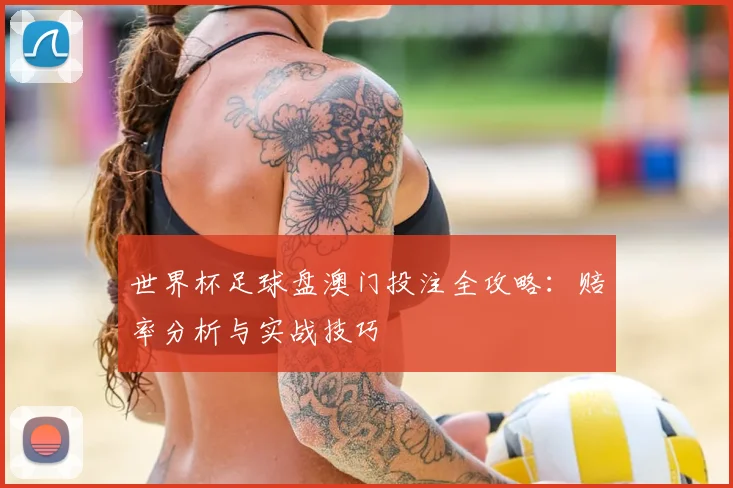 世界杯足球盘澳门投注全攻略：赔率分析与实战技巧