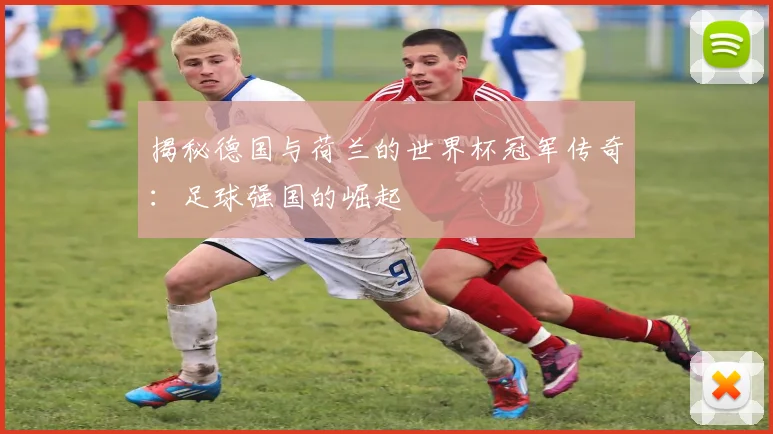 揭秘德国与荷兰的世界杯冠军传奇：足球强国的崛起