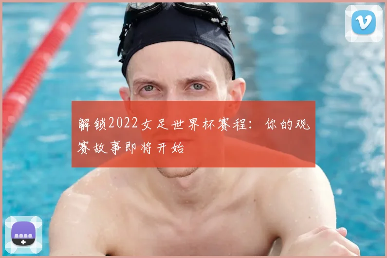 解锁2022女足世界杯赛程：你的观赛故事即将开始