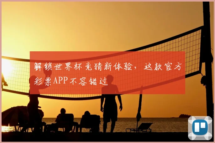 解锁世界杯竞猜新体验，这款官方彩票APP不容错过
