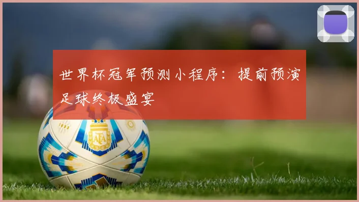 世界杯冠军预测小程序:提前预演足球终极盛宴