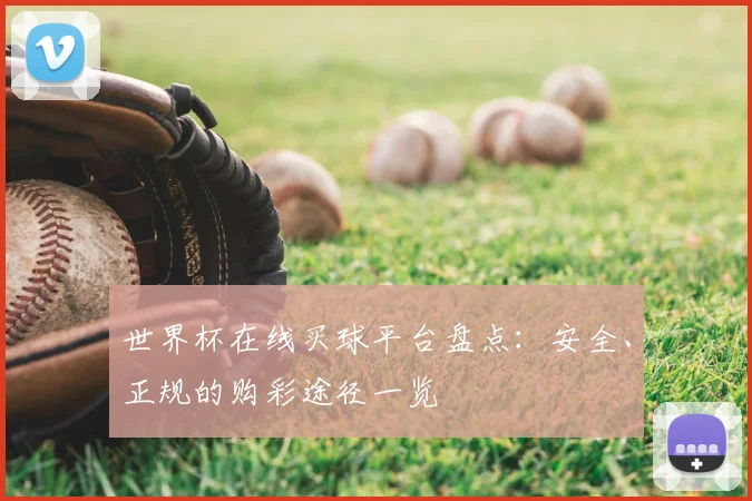 世界杯在线买球平台盘点:安全、正规的购彩途径一览