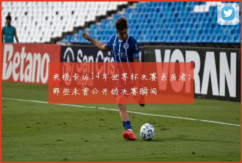 央视专访14年世界杯决赛亲历者:那些未曾公开的决赛瞬间