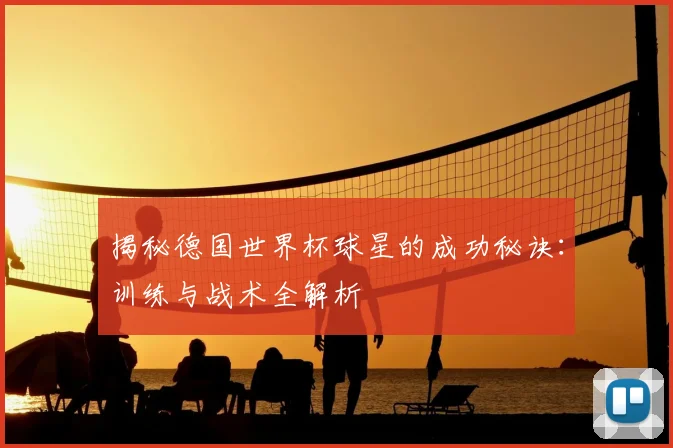 揭秘德国世界杯球星的成功秘诀：训练与战术全解析