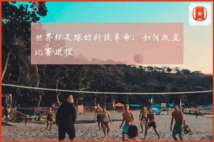 世界杯足球的科技革命：如何改变比赛进程