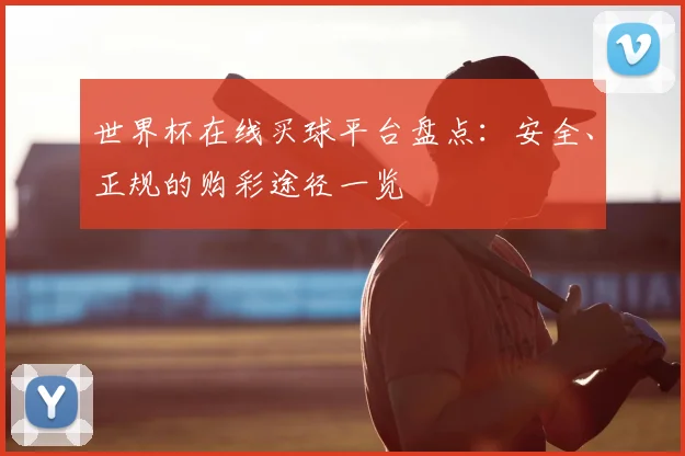 世界杯在线买球平台盘点:安全、正规的购彩途径一览