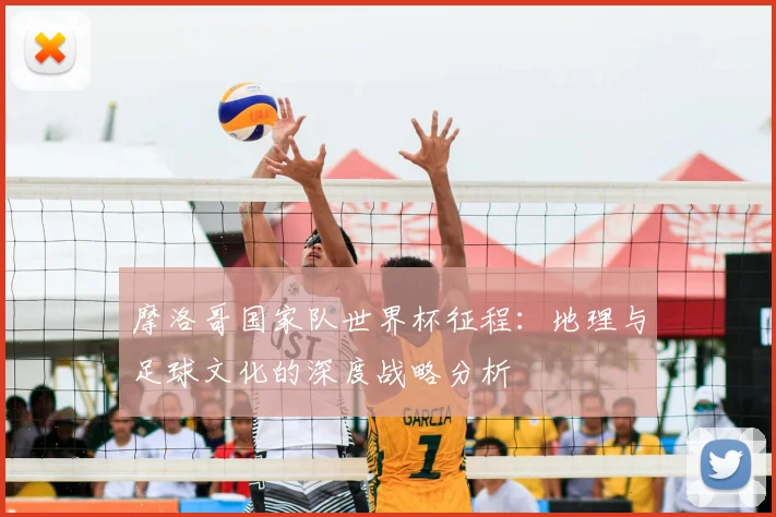 摩洛哥国家队世界杯征程:地理与足球文化的深度战略分析