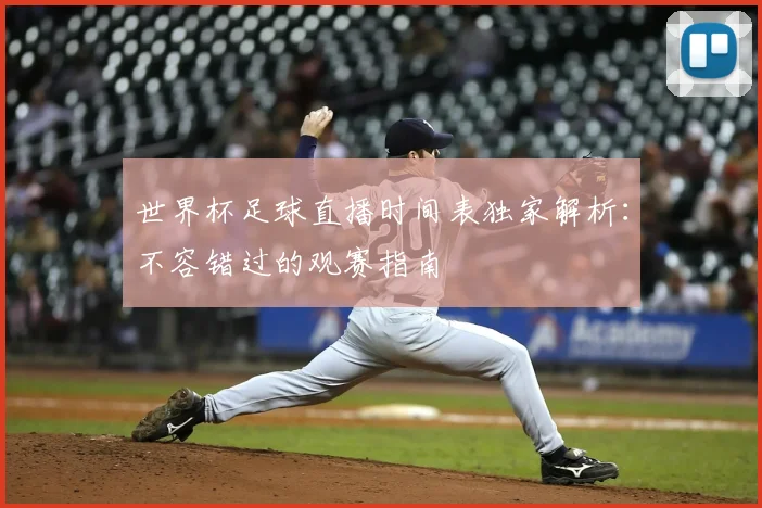 世界杯足球直播时间表独家解析：不容错过的观赛指南