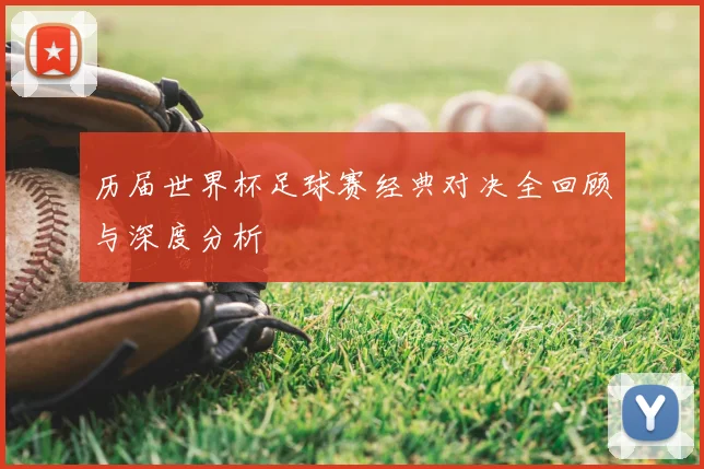 历届世界杯足球赛经典对决全回顾与深度分析