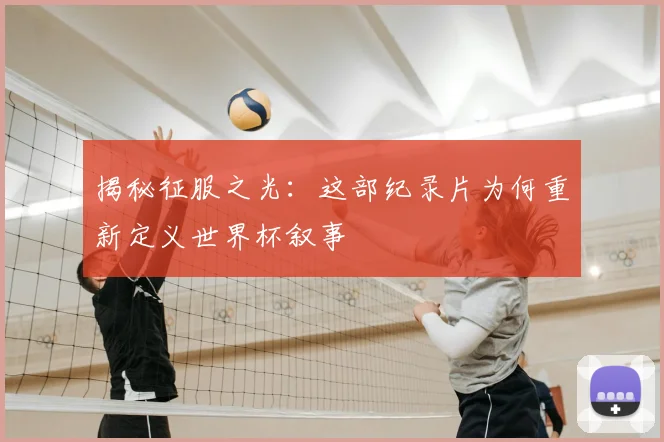 揭秘征服之光：这部纪录片为何重新定义世界杯叙事