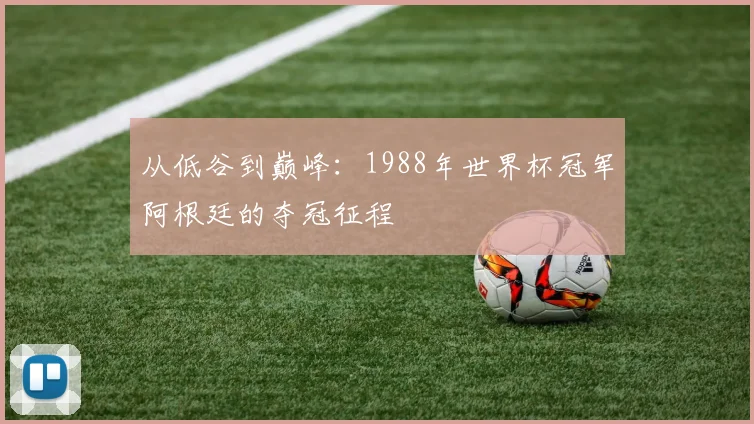 从低谷到巅峰:1988年世界杯冠军阿根廷的夺冠征程