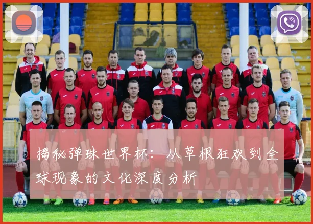 揭秘弹珠世界杯：从草根狂欢到全球现象的文化深度分析