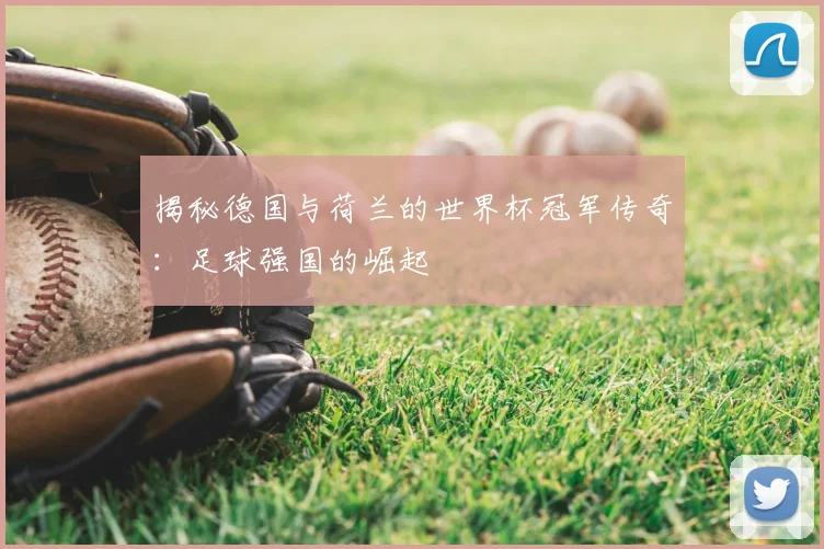 揭秘德国与荷兰的世界杯冠军传奇：足球强国的崛起